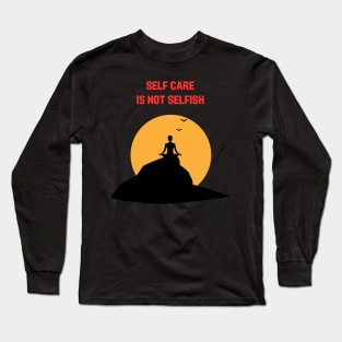 Self care is not selfish Long Sleeve T-Shirt